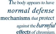 The body appears to have normal defense mechanisms that protect against the harmful effects of chromium
